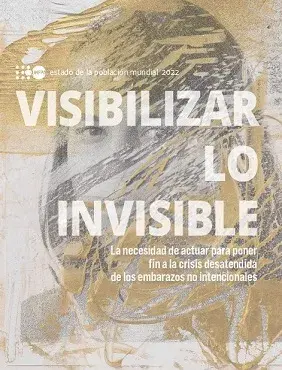 Estado de la Población Mundial 2022  Visibilizar lo invisible: La necesidad de actuar para poner fin a la crisis desatendida de los embarazos no intencionales