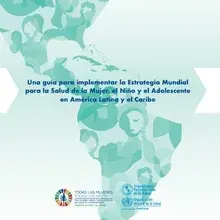 Una guía para implementar la Estrategia Mundial para la Salud de la Mujer, el Niño y el Adolescente en América Latina y el Caribe